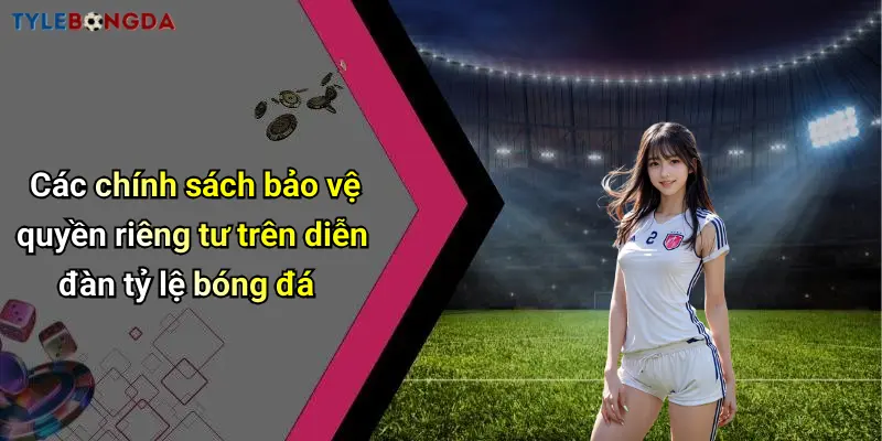 Các chính sách bảo vệ quyền riêng tư trên diễn đàn tỷ lệ bóng đá