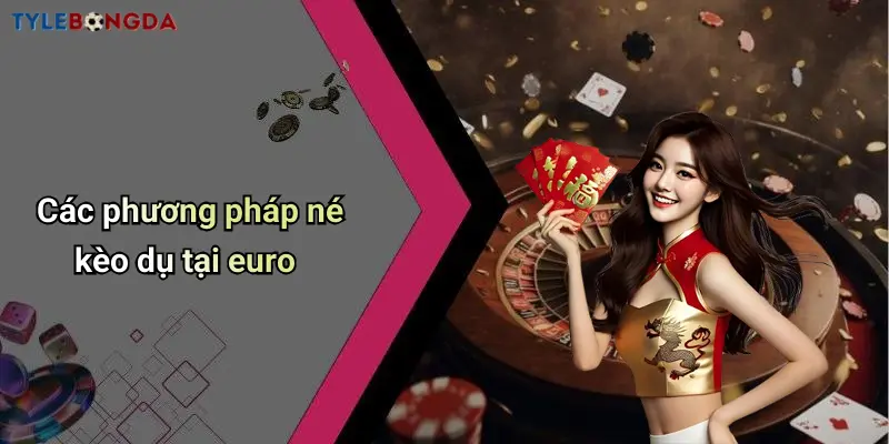Các phương pháp né kèo dụ tại euro