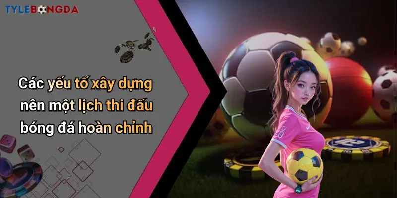 Các yếu tố xây dựng nên một lịch thi đấu bóng đá hoàn chỉnh