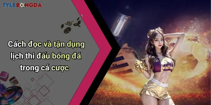 Cách đọc và tận dụng lịch thi đấu bóng đá trong cá cược