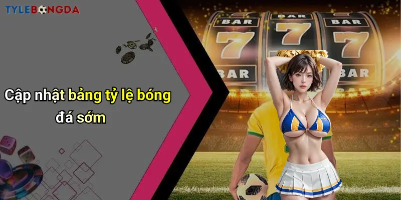 Cập nhật bảng tỷ lệ bóng đá sớm