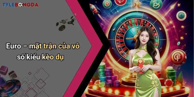 Euro – mặt trận của vô số kiểu kèo dụ