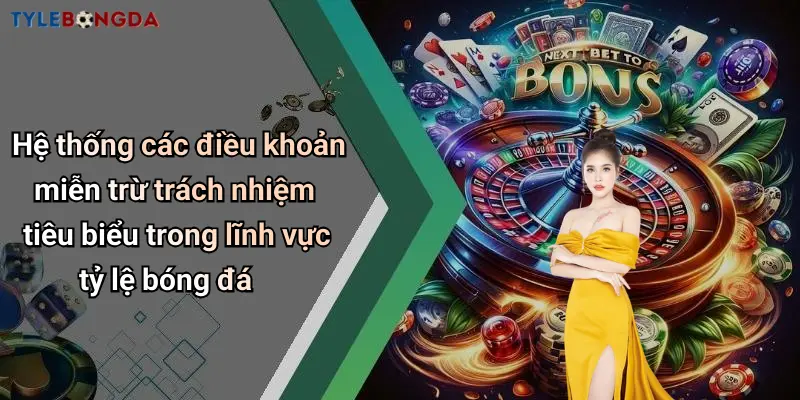 Hệ thống các điều khoản miễn trừ trách nhiệm tiêu biểu trong lĩnh vực tỷ lệ bóng đá