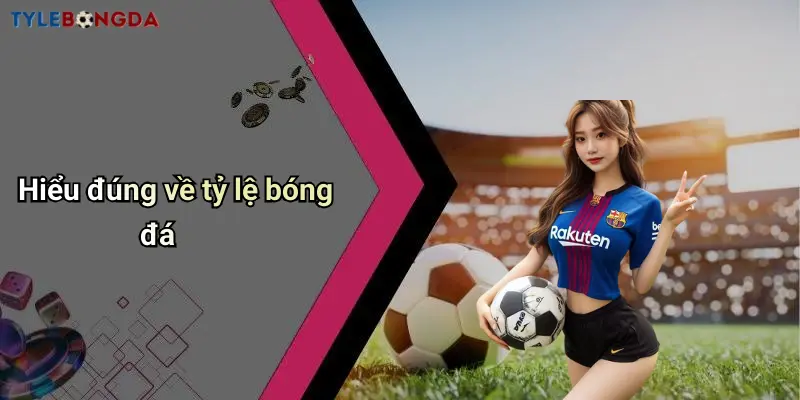 Hiểu đúng về tỷ lệ bóng đá