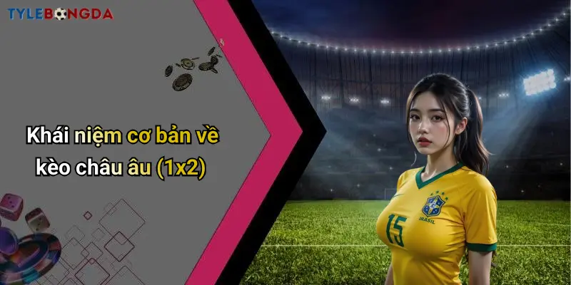 Khái niệm cơ bản về kèo châu âu (1x2)