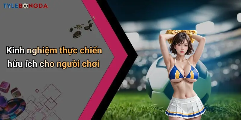Kinh nghiệm thực chiến hữu ích cho người chơi