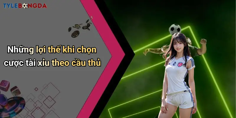 Những lợi thế khi chọn cược tài xỉu theo cầu thủ