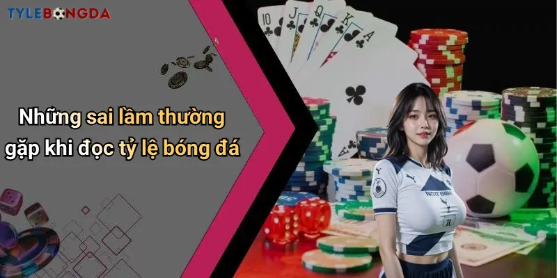 Những sai lầm thường gặp khi đọc tỷ lệ bóng đá