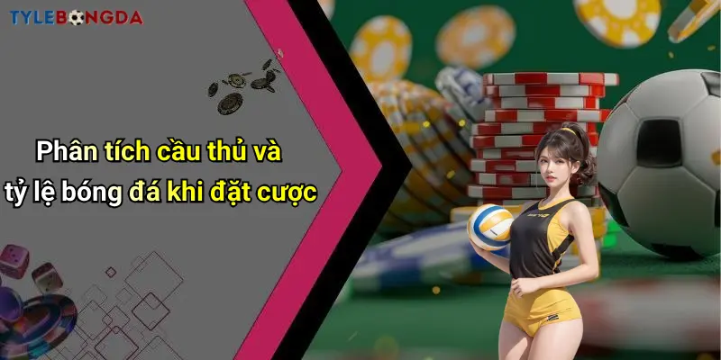 Phân tích cầu thủ và tỷ lệ bóng đá khi đặt cược