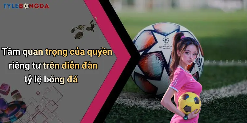 Tầm quan trọng của quyền riêng tư trên diễn đàn tỷ lệ bóng đá