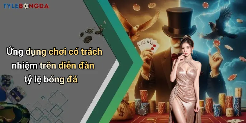 Ứng dụng chơi có trách nhiệm trên diễn đàn tỷ lệ bóng đá