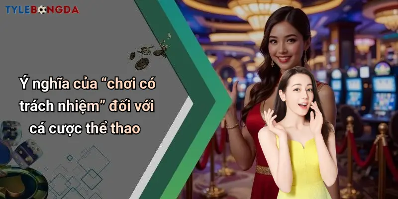 Ý nghĩa của “chơi có trách nhiệm” đối với cá cược thể thao