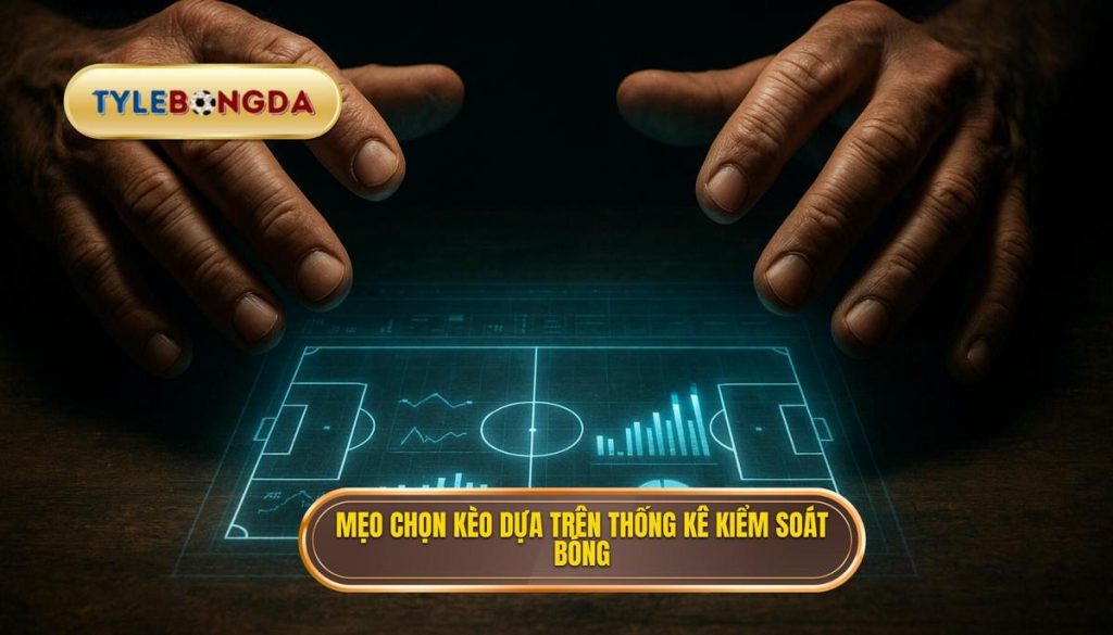 Mẹo chọn kèo dựa trên thống kê kiểm soát bóng