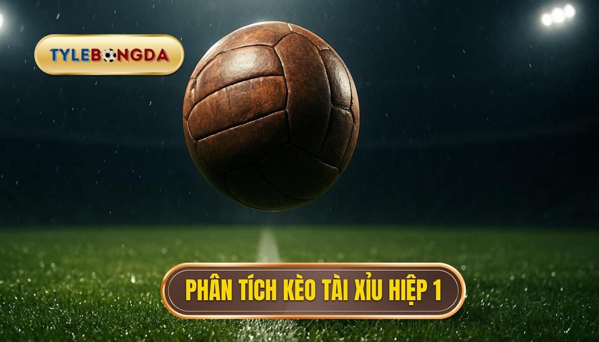 Phân Tích Chuyên Sâu Khi Nào Kèo Tài Xỉu 2.75 Hiệp 1 Xuất Hiện