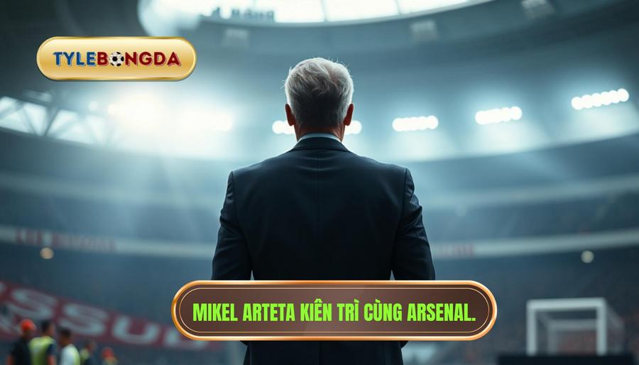 Mikel Arteta: Kiên trì với con đường đã chọn