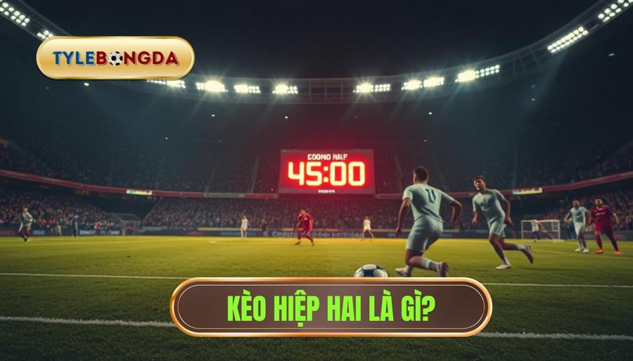 Cược hiệp hai là gì? Tại sao nên ưu tiên loại kèo này?